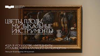 Лекция Екатерины Игошиной «Еда в искусстве. Ингредиенты итальянского барочного натюрморта»
