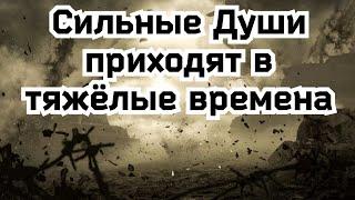 Сильные Души приходят в тяжёлые времена.