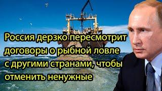 Россия дерзко пересмотрит договоры о рыбной ловле с другими странами, чтобы отменить ненужные